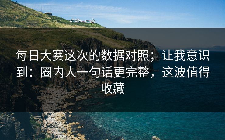 <strong>每日大赛</strong>这次的数据对照；让我意识到：圈内人一句话更完整，这波值得收藏