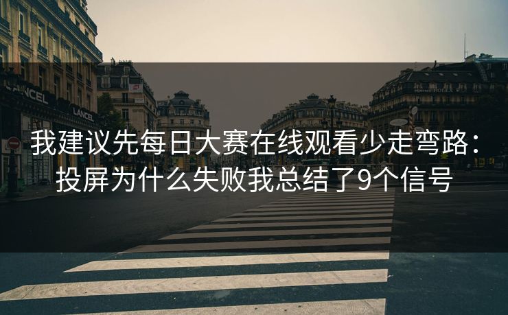我建议先<strong>每日大赛</strong>在线观看少走弯路：投屏为什么失败我总结了9个信号