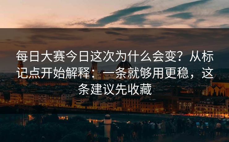 <strong>每日大赛</strong>今日这次为什么会变？从标记点开始解释：一条就够用更稳，这条建议先收藏