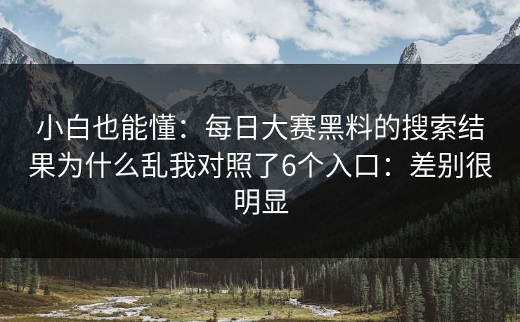 小白也能懂：<strong>每日大赛</strong>黑料的搜索结果为什么乱我对照了6个入口：差别很明显