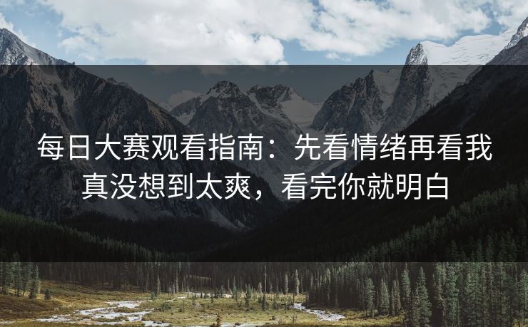 <strong>每日大赛</strong>观看指南：先看情绪再看我真没想到太爽，看完你就明白