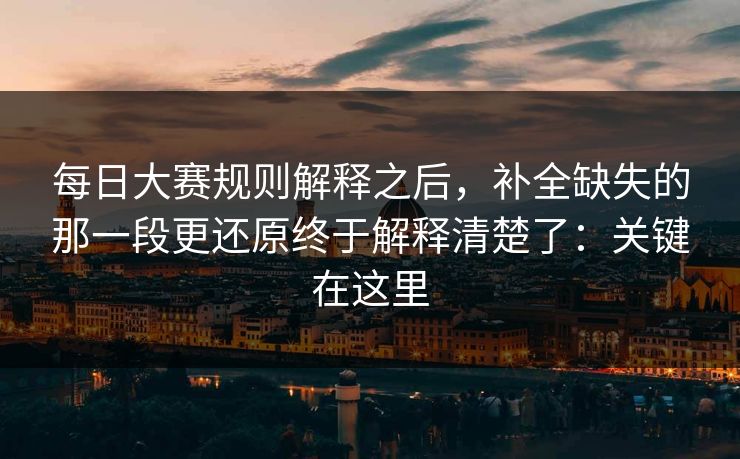 <strong>每日大赛</strong>规则解释之后，补全缺失的那一段更还原终于解释清楚了：关键在这里