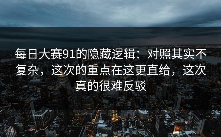 <strong>每日大赛</strong>91的隐藏逻辑：对照其实不复杂，这次的重点在这更直给，这次真的很难反驳