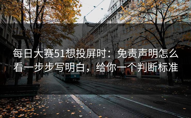 <strong>每日大赛</strong>51想投屏时：免责声明怎么看一步步写明白，给你一个判断标准