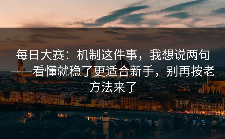 <strong>每日大赛</strong>：机制这件事，我想说两句——看懂就稳了更适合新手，别再按老方法来了