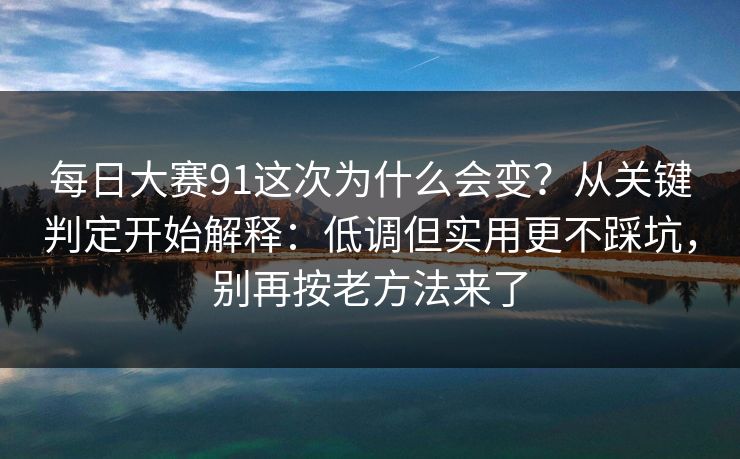 <strong>每日大赛</strong>91这次为什么会变？从关键判定开始解释：低调但实用更不踩坑，别再按老方法来了