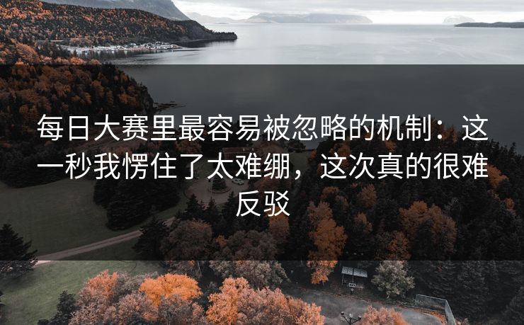 <strong>每日大赛</strong>里最容易被忽略的机制：这一秒我愣住了太难绷，这次真的很难反驳