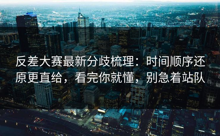反差大赛最新分歧梳理：时间顺序还原更直给，看完你就懂，别急着站队