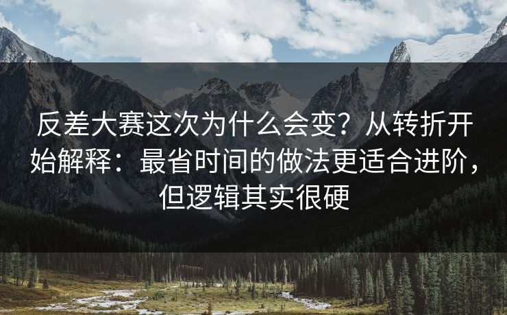 反差大赛这次为什么会变？从转折开始解释：最省时间的做法更适合进阶，但逻辑其实很硬