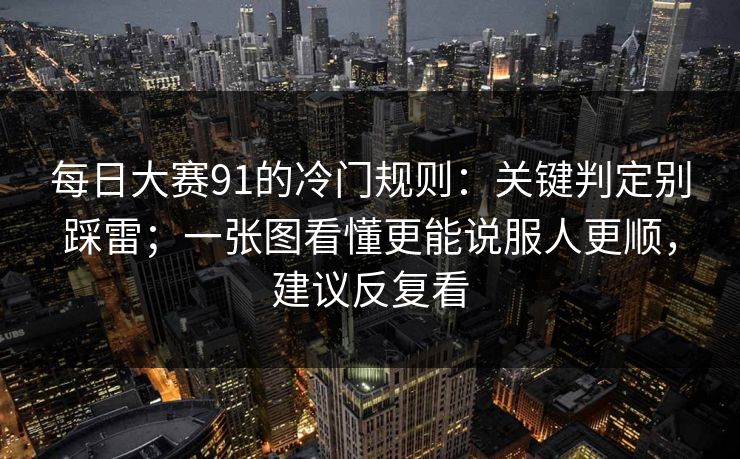 每日大赛91的冷门规则：关键判定别踩雷；一张图看懂更能说服人更顺，建议反复看