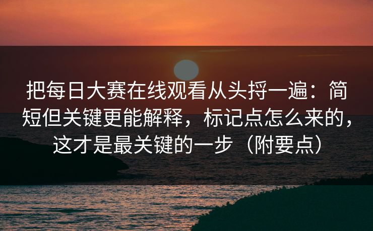 把每日大赛在线观看从头捋一遍：简短但关键更能解释，标记点怎么来的，这才是最关键的一步（附要点）
