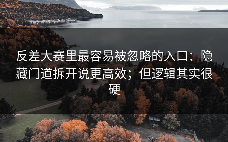反差大赛里最容易被忽略的入口：隐藏门道拆开说更高效；但逻辑其实很硬